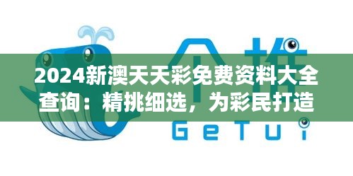 2024新澳天天彩免费资料大全查询：精挑细选，为彩民打造优质信息库