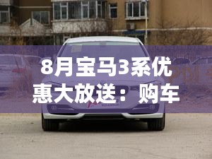 8月宝马3系优惠大放送：购车好时机不容错过