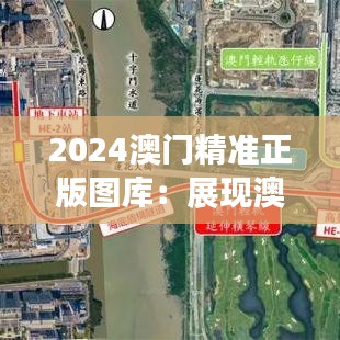 2024澳门精准正版图库：展现澳门独特魅力的视觉盛宴