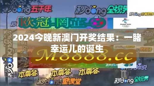 2024今晚新澳门开奖结果：一睹幸运儿的诞生