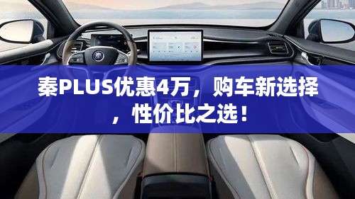 秦PLUS优惠4万，购车新选择，性价比之选！