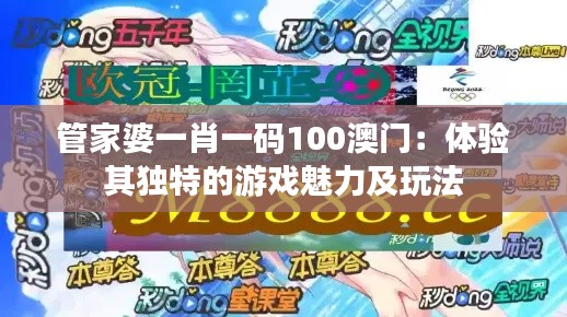 管家婆一肖一码100澳门：体验其独特的游戏魅力及玩法