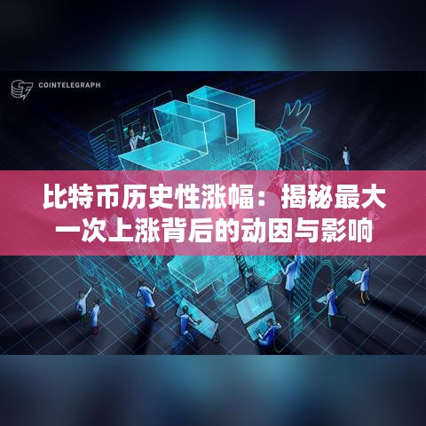 比特币历史性涨幅：揭秘最大一次上涨背后的动因与影响