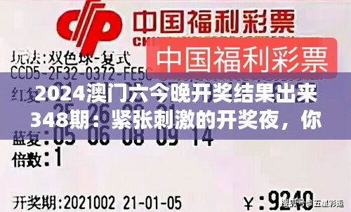 2024澳门六今晚开奖结果出来348期：紧张刺激的开奖夜，你的幸运数字是否在列？