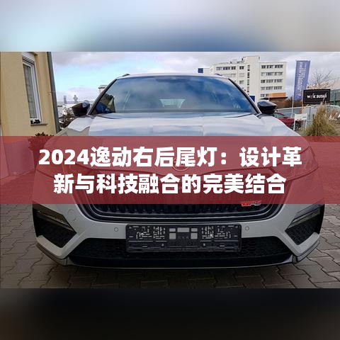 2024逸动右后尾灯：设计革新与科技融合的完美结合