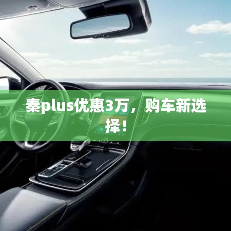 秦plus优惠3万，购车新选择！