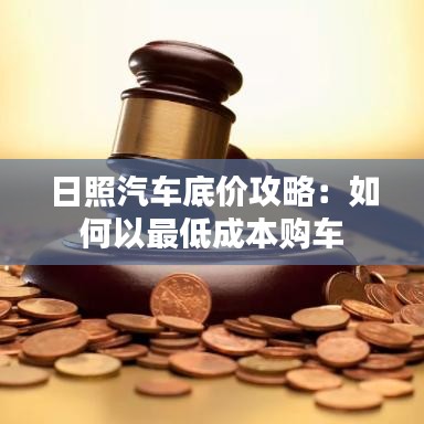 日照汽车底价攻略：如何以最低成本购车