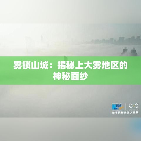 雾锁山城：揭秘上大雾地区的神秘面纱