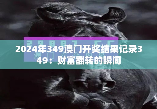 2024年349澳门开奖结果记录349：财富翻转的瞬间