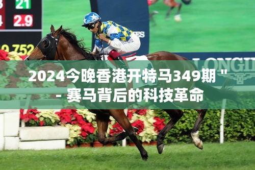 2024今晚香港开特马349期＂ - 赛马背后的科技革命