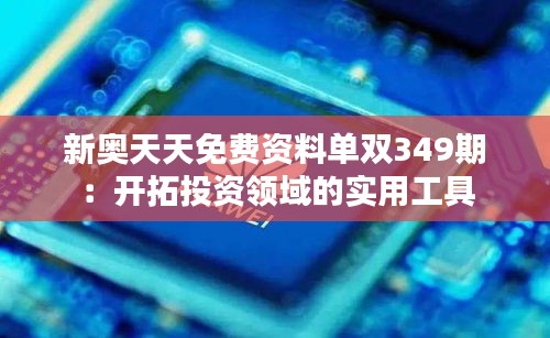 新奥天天免费资料单双349期：开拓投资领域的实用工具