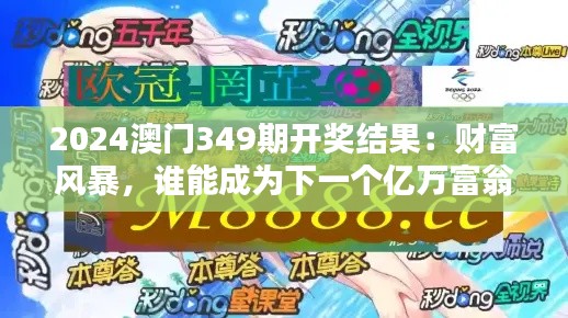 2024澳门349期开奖结果：财富风暴，谁能成为下一个亿万富翁？