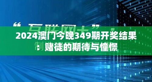 2024澳门今晚349期开奖结果：赌徒的期待与憧憬