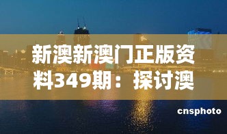 新澳新澳门正版资料349期：探讨澳门博彩业的社会影响