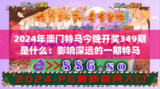 2024年澳门特马今晚开奖349期是什么：影响深远的一期特马