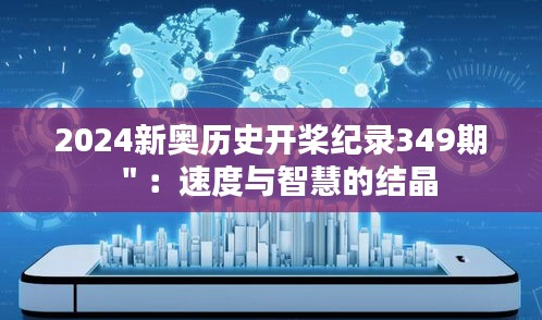 2024新奥历史开桨纪录349期＂：速度与智慧的结晶