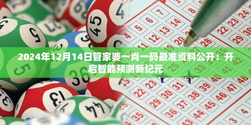 2024年12月14日管家婆一肖一码最准资料公开：开启智能预测新纪元