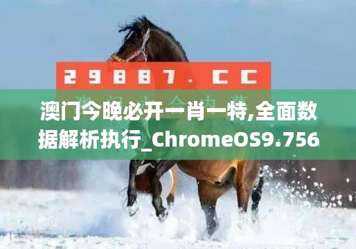 澳门今晚必开一肖一特,全面数据解析执行_ChromeOS9.756