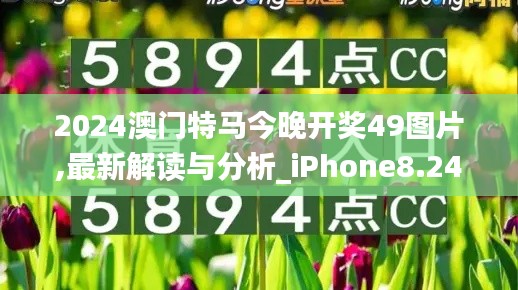 2024澳门特马今晚开奖49图片,最新解读与分析_iPhone8.242