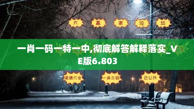 一肖一码一特一中,彻底解答解释落实_VE版6.803