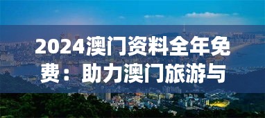 2024澳门资料全年免费：助力澳门旅游与发展的创新举措