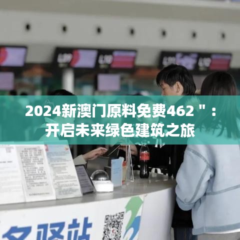 2024新澳门原料免费462＂：开启未来绿色建筑之旅