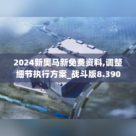 2024新奥马新免费资料,调整细节执行方案_战斗版8.390