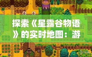 探索《星露谷物语》的实时地图：游戏世界的无限可能