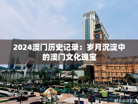 2024澳门历史记录：岁月沉淀中的澳门文化瑰宝