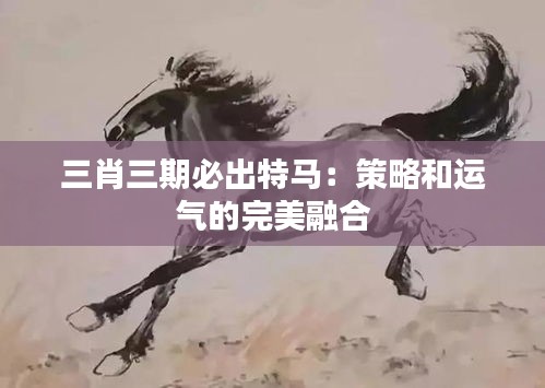 三肖三期必出特马：策略和运气的完美融合