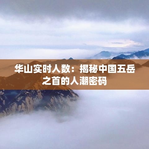 华山实时人数：揭秘中国五岳之首的人潮密码