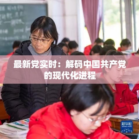 最新党实时：解码中国共产党的现代化进程