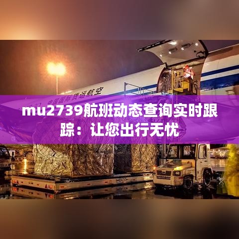 mu2739航班动态查询实时跟踪：让您出行无忧