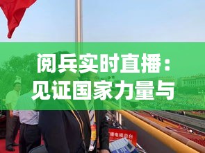 阅兵实时直播：见证国家力量与民族荣耀的视觉盛宴