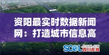 资阳最实时数据新闻网：打造城市信息高速公路的先锋