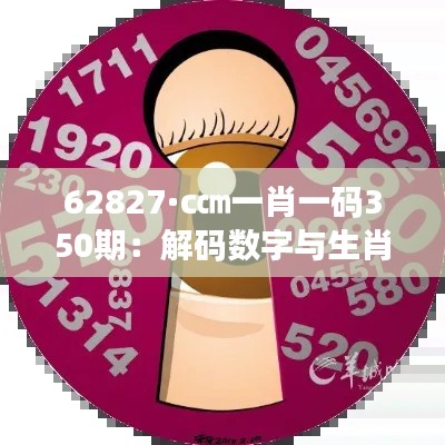 62827·c㎝一肖一码350期：解码数字与生肖结合的独特魅力