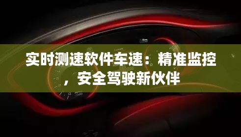 实时测速软件车速：精准监控，安全驾驶新伙伴