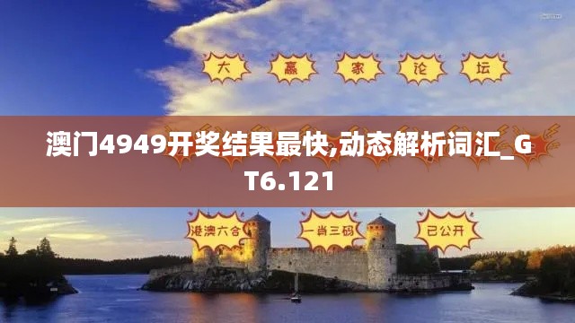 澳门4949开奖结果最快,动态解析词汇_GT6.121