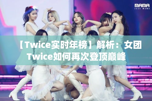 【Twice实时年榜】解析：女团Twice如何再次登顶巅峰