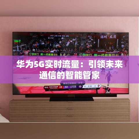 华为5G实时流量：引领未来通信的智能管家