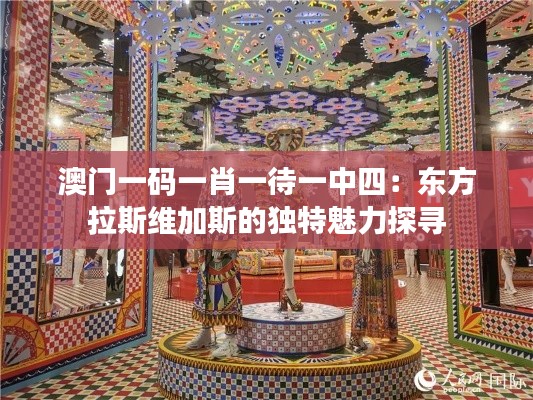 澳门一码一肖一待一中四：东方拉斯维加斯的独特魅力探寻