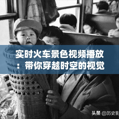 实时火车景色视频播放：带你穿越时空的视觉之旅