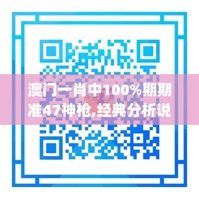 澳门一肖中100%期期准47神枪,经典分析说明_GT7.517