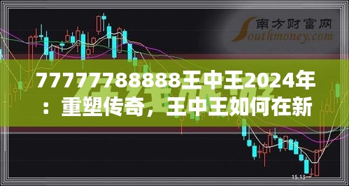 77777788888王中王2024年：重塑传奇，王中王如何在新时代绽放光彩