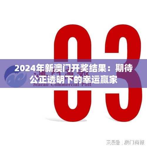 2024年新澳门开奖结果：期待公正透明下的幸运赢家