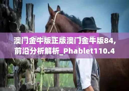 澳门金牛版正版澳门金牛版84,前沿分析解析_Phablet110.415