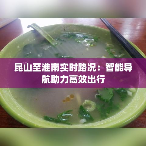 昆山至淮南实时路况：智能导航助力高效出行