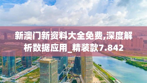 新澳门新资料大全免费,深度解析数据应用_精装款7.842