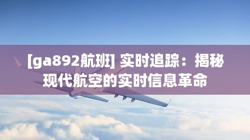 [ga892航班] 实时追踪：揭秘现代航空的实时信息革命