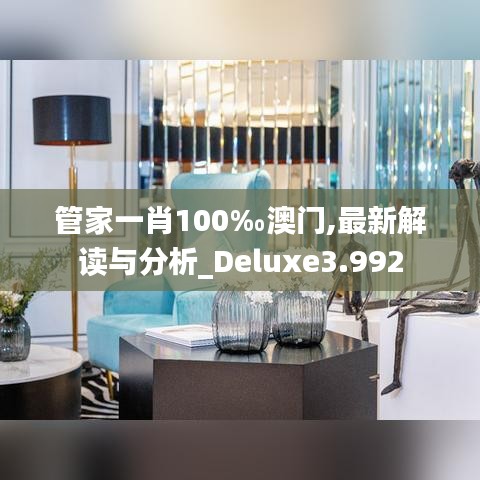 管家一肖100‰澳门,最新解读与分析_Deluxe3.992